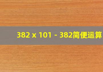 382 x 101 - 382简便运算